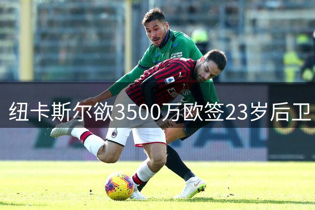 纽卡斯尔欲3500万欧签23岁后卫，高价引援恐成替补引争议